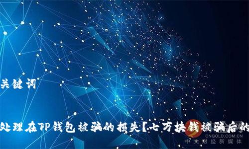 思考的和关键词


如何快速处理在TP钱包被骗的损失？七万块钱被骗后的应对策略