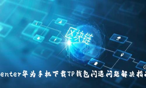 center华为手机下载TP钱包闪退问题解决指南