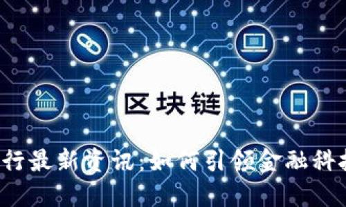 区块链银行最新资讯：如何引领金融科技的未来？