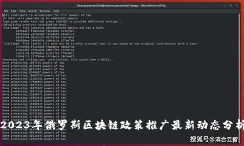 2023年俄罗斯区块链政策推广最新动态分析