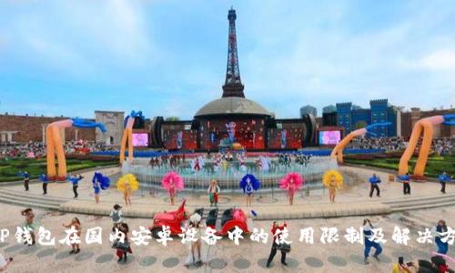  TP钱包在国内安卓设备中的使用限制及解决方案