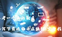 思考一个且的优质如何下载比特币区块链：完整