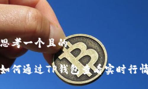 思考一个且的

如何通过TP钱包查看实时行情