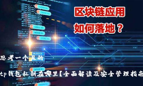 思考一个且的

tp钱包私钥在哪里？全面解读及安全管理指南