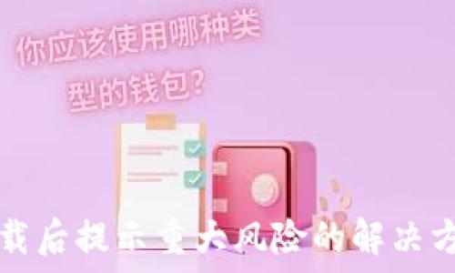   
TP钱包下载后提示重大风险的解决方法与详解