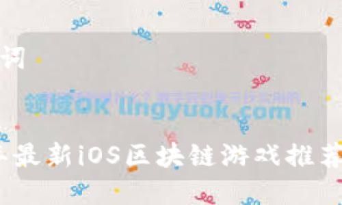 和关键词


2019年最新iOS区块链游戏推荐与评测