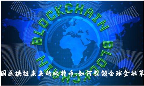 中国区块链未来的比特币：如何引领全球金融革命