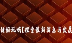 区块链好玩吗？探索最新消息与发展趋势