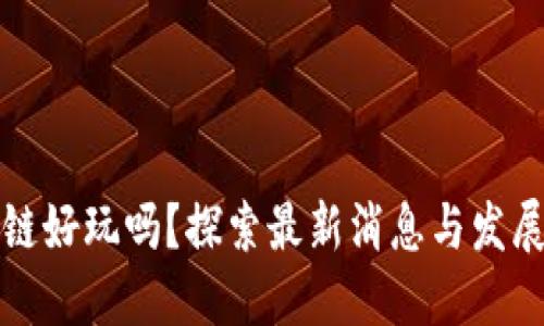 区块链好玩吗？探索最新消息与发展趋势