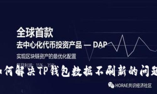 如何解决TP钱包数据不刷新的问题？