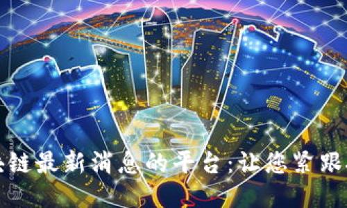 利用区块链最新消息的平台：让您紧跟技术潮流