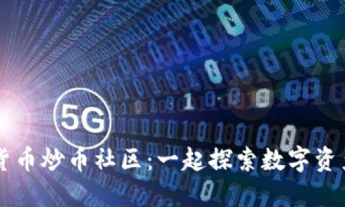 区块链数字货币炒币社区：一起探索数字资产的无限可能