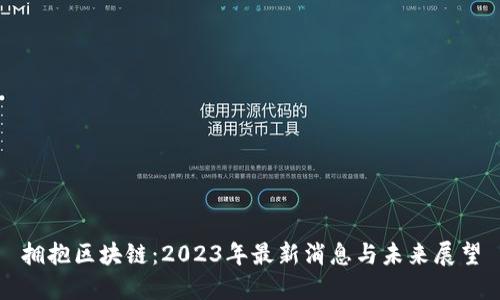 拥抱区块链：2023年最新消息与未来展望