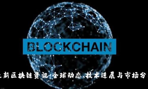 最新区块链资讯：全球动态、技术进展与市场分析