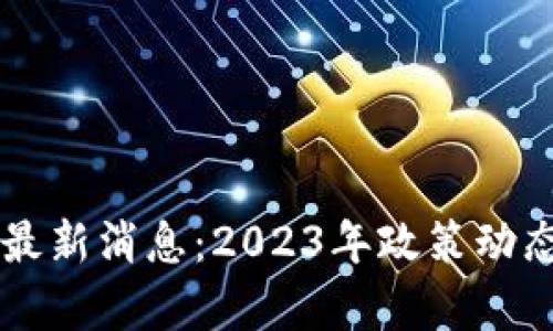 中国区块链规则最新消息：2023年政策动态与行业趋势分析