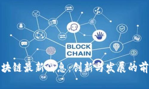 河北区块链最新消息：创新与发展的前沿动态