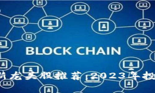  区块链最新龙头股推荐：2023年投资热点分析