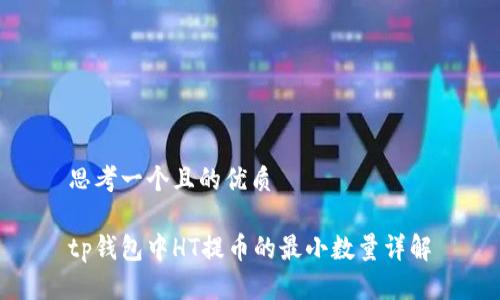 思考一个且的优质

tp钱包中HT提币的最小数量详解