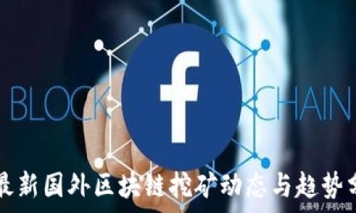  
  最新国外区块链挖矿动态与趋势分析