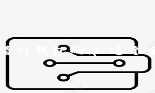 为了创建一个的内容，我们首先需要为“怎么查看tp钱包的ip”这个主题构建一个和相关的关键词。以下是和关键词：

如何查看TP钱包的IP地址：完全指南