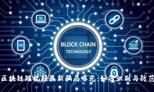 区块链短视频最新骗局曝光：如何识别与防范