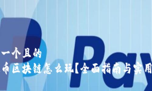 思考一个且的  
虚拟币区块链怎么玩？全面指南与实用技巧