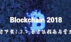 TP钱包官方下载1.3.7：全方位指南与常见问题解答