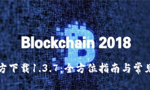 TP钱包官方下载1.3.7：全方位指南与常见问题解答