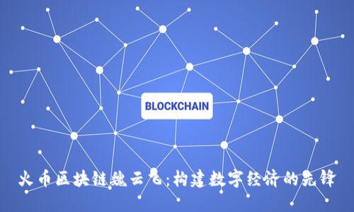 火币区块链魏云飞：构建数字经济的先锋