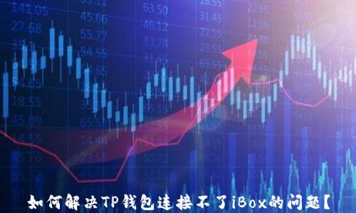 
如何解决TP钱包连接不了iBox的问题？