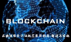 区块链服务认证规范最新指南：解读与实施