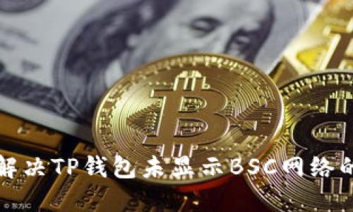 如何解决TP钱包未显示BSC网络的问题