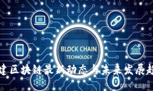 福建区块链最新动态与未来发展趋势