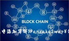 如何在TP钱包中添加薄饼（PancakeSwap）代币：详细