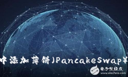如何在TP钱包中添加薄饼（PancakeSwap）代币：详细指南