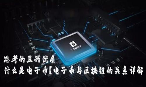 思考的且的优质
什么是电子币？电子币与区块链的关系详解