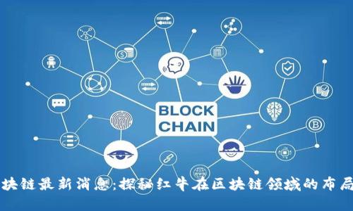 红牛区块链最新消息：探秘红牛在区块链领域的布局与应用