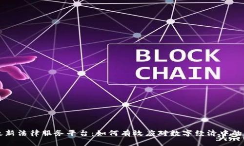 区块链最新法律服务平台：如何有效应对数字经济中的法律挑战