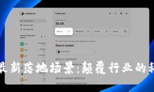 区块链最新落地场景：颠覆行业的科技革命