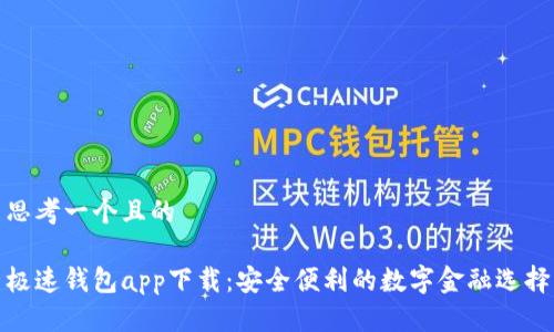 思考一个且的

极速钱包app下载：安全便利的数字金融选择
