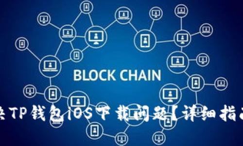 如何解决TP钱包iOS下载问题？详细指南与技巧