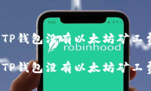 如何解决TP钱包没有以太坊矿工费的问题？

如何解决TP钱包没有以太坊矿工费的问题？
