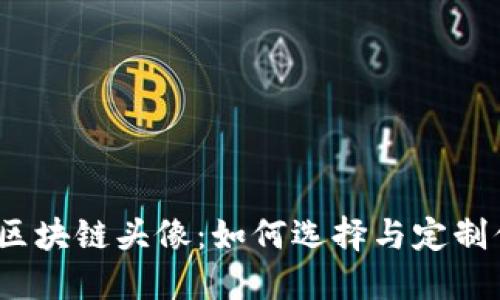 2025最新款区块链头像：如何选择与定制你的数字身份