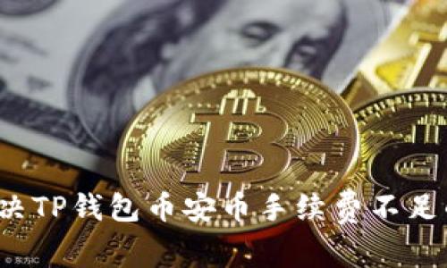 如何解决TP钱包币安币手续费不足的问题？