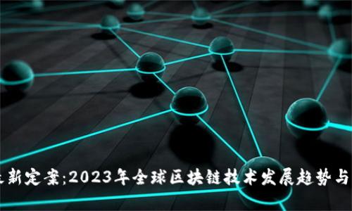 区块链最新定案：2023年全球区块链技术发展趋势与应用分析