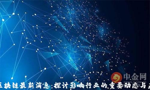 
蔡玲玲区块链最新消息：探讨影响行业的重要动态与未来趋势