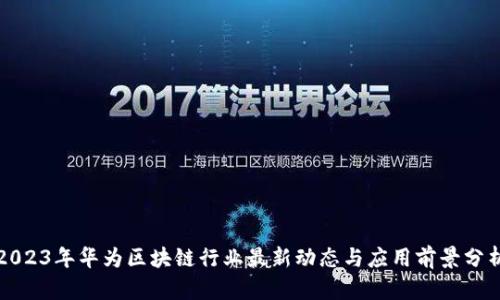 2023年华为区块链行业最新动态与应用前景分析