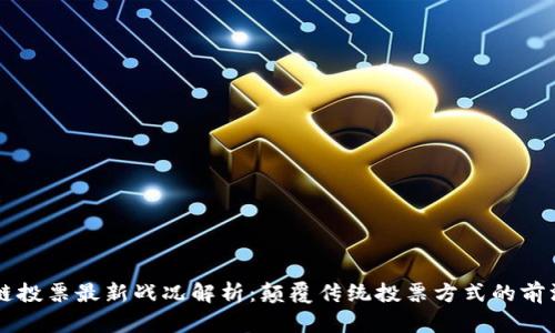 区块链投票最新战况解析：颠覆传统投票方式的前沿技术