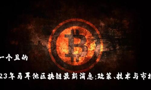 思考一个且的

: 2023年马耳他区块链最新消息：政策、技术与市场动态