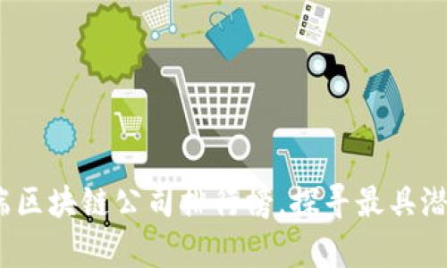 2023年最新前端区块链公司排行榜，探寻最具潜力的区块链企业